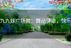 九九妹广场舞：舞动健康，快乐生活