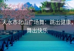 天水市北山广场舞：跳出健康，舞出快乐