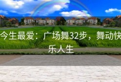 今生最爱：广场舞32步，舞动快乐人生