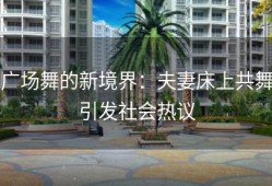广场舞的新境界：夫妻床上共舞引发社会热议