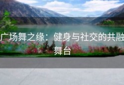 广场舞之缘：健身与社交的共融舞台
