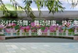 必红广场舞：舞动健康，快乐生活