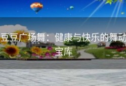 豆豆广场舞：健康与快乐的舞动宝库