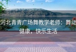 河北青青广场舞教学老师：舞动健康，快乐生活