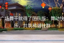 广场舞干就得了团队版：舞动快乐，共筑和谐社群