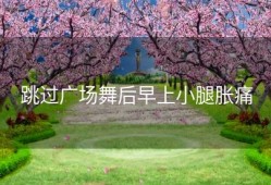 跳过广场舞后早上小腿胀痛