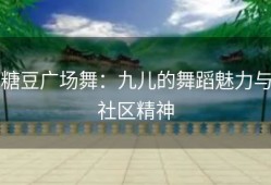糖豆广场舞：九儿的舞蹈魅力与社区精神