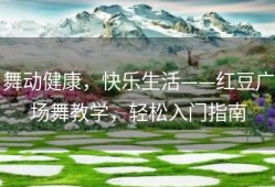 舞动健康，快乐生活——红豆广场舞教学，轻松入门指南