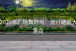2020年广场舞时尚：流行裙装大集合