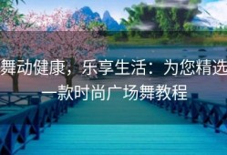 舞动健康，乐享生活：为您精选一款时尚广场舞教程