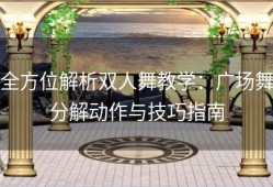 全方位解析双人舞教学：广场舞分解动作与技巧指南
