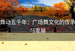 舞动五千年：广场舞文化的传承与发展