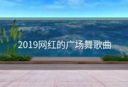 2019网红的广场舞歌曲
