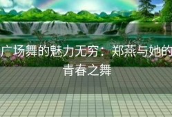 广场舞的魅力无穷：郑燕与她的青春之舞