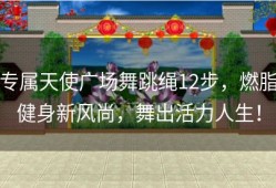 专属天使广场舞跳绳12步，燃脂健身新风尚，舞出活力人生！