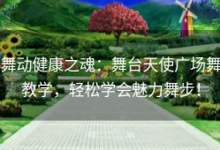 舞动健康之魂：舞台天使广场舞教学，轻松学会魅力舞步！