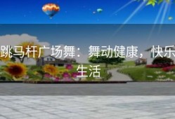跳马杆广场舞：舞动健康，快乐生活