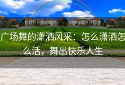 广场舞的潇洒风采：怎么潇洒怎么活，舞出快乐人生