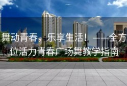舞动青春，乐享生活！——全方位活力青春广场舞教学指南