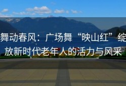 舞动春风：广场舞“映山红”绽放新时代老年人的活力与风采
