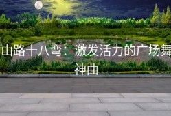山路十八弯：激发活力的广场舞神曲