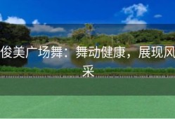 俊美广场舞：舞动健康，展现风采