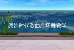 原始时代歌曲广场舞教学