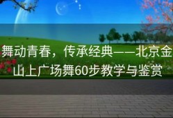 舞动青春，传承经典——北京金山上广场舞60步教学与鉴赏
