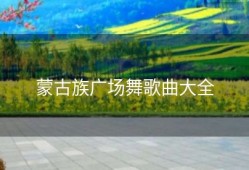 蒙古族广场舞歌曲大全