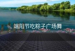端阳节吃粽子广场舞