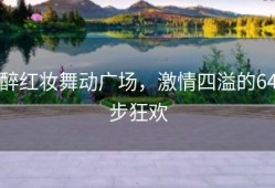 醉红妆舞动广场，激情四溢的64步狂欢