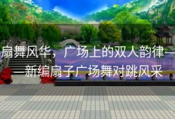 扇舞风华，广场上的双人韵律——新编扇子广场舞对跳风采