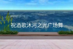 祝酒歌沐河之光广场舞