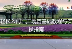 轻松入门：广场舞基础教程与实操指南