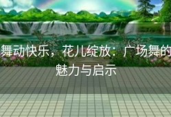 舞动快乐，花儿绽放：广场舞的魅力与启示