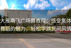 大雁南飞广场舞教程：感受集体舞蹈的魅力，轻松学跳民间风情