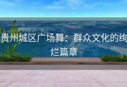 贵州城区广场舞：群众文化的绚烂篇章