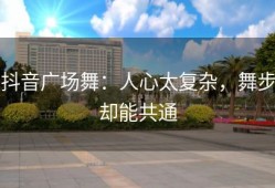 抖音广场舞：人心太复杂，舞步却能共通