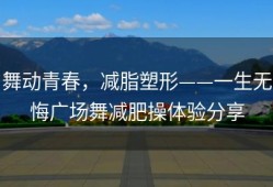舞动青春，减脂塑形——一生无悔广场舞减肥操体验分享
