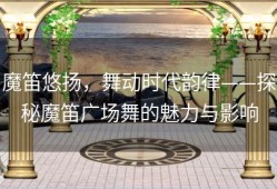 魔笛悠扬，舞动时代韵律——探秘魔笛广场舞的魅力与影响