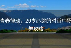青春律动，20岁必跳的时尚广场舞攻略