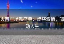 火苗广场舞盛典：燃烧激情，舞动人生