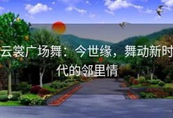 云裳广场舞：今世缘，舞动新时代的邻里情