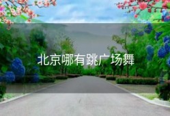 北京哪有跳广场舞