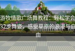 游牧情歌广场舞教程：轻松学会32步舞姿，感受草原的浪漫与自由