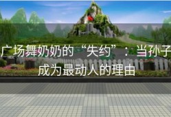 广场舞奶奶的“失约”：当孙子成为最动人的理由