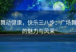 舞动健康，快乐三八步：广场舞的魅力与风采
