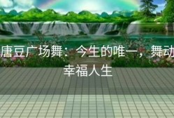 唐豆广场舞：今生的唯一，舞动幸福人生