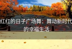 红红的日子广场舞：舞动新时代的幸福生活