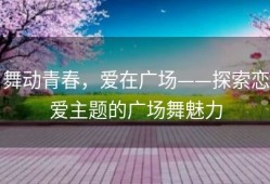 舞动青春，爱在广场——探索恋爱主题的广场舞魅力